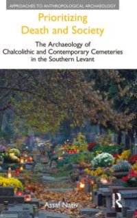 cover of the book Prioritizing Death and Society : The Archaeology of Chalcolithic and Contemporary Cemeteries in the Southern Levant