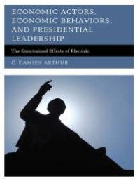 cover of the book Economic Actors, Economic Behaviors, and Presidential Leadership : The Constrained Effects of Rhetoric