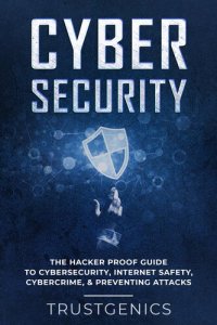 cover of the book Cybersecurity: The Hacker Proof Guide To Cybersecurity, Internet Safety, Cybercrime, & Preventing Attacks