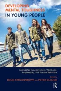 cover of the book Developing Mental Toughness in Young People : Approaches to Achievement, Well-Being, Employability, and Positive Behaviour