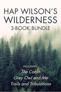 cover of the book Hap Wilson's Wilderness 3-Book Bundle: The Cabin / Grey Owl and Me / Trails and Tribulations