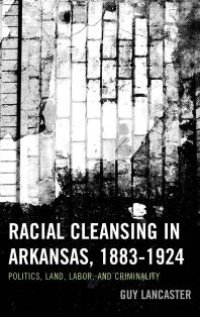 cover of the book Racial Cleansing in Arkansas, 1883–1924 : Politics, Land, Labor, and Criminality