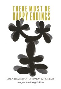 cover of the book There Must Be Happy Endings: On A Theater of Optimism & Honesty