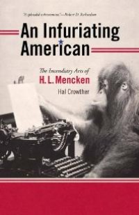 cover of the book An Infuriating American : The Incendiary Arts of H. L. Mencken