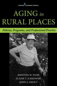 cover of the book Aging in Rural Places : Programs, Policies, and Professional Practice