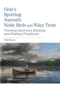 cover of the book Gray's Sporting Journal's Noble Birds and Wily Trout : Creating America's Hunting and Fishing Traditions