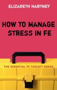 cover of the book How to Manage Stress in FE : Applying Research, Theory and Skills to Post-Compulsory Education and Training