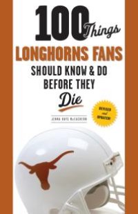 cover of the book 100 Things Longhorns Fans Should Know & Do Before They Die