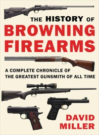 cover of the book The History of Browning Firearms: A Complete Chronicle of the Greatest Gunsmith of All Time