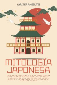 cover of the book Mitología japonesa: Una aventura épica en el corazón de tradiciones milenarias. Descubre el encanto de los legendarios yokai, dioses y guerreros que forjaron el alma de Japón