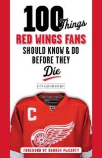 cover of the book 100 Things Red Wings Fans Should Know & Do Before They Die