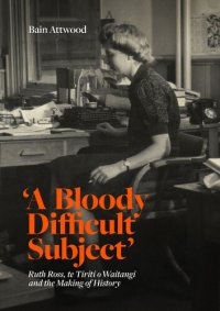 cover of the book 'A Bloody Difficult Subject': Ruth Ross, te Tirit o Waitangi and the Making of History