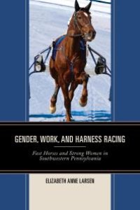 cover of the book Gender, Work, and Harness Racing : Fast Horses and Strong Women in Southwestern Pennsylvania