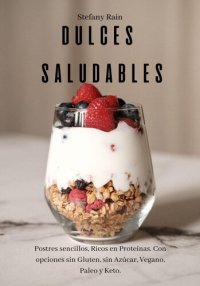 cover of the book Dulces Saludables: Postres Sencillos Ricos en Proteínas. Con opciones sin Gluten, sin Azúcar, Vegano, Paleo y Keto.