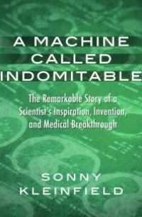 cover of the book A Machine Called Indomitable : The Remarkable Story of a Scientist's Inspiration, Invention, and Medical Breakthrough