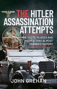 cover of the book The Hitler Assassination Attempts: The Plots, Places and People that Almost Changed History