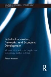 cover of the book Industrial Innovation, Networks, and Economic Development : Informal Information Sharing in Low-Technology Clusters in India