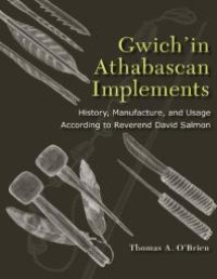 cover of the book Gwich'in Athabascan Implements : History, Manufacture, and Usage According to Reverend David Salmon