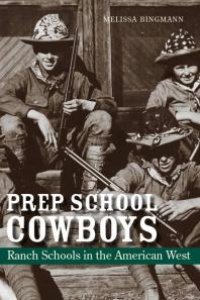 cover of the book Prep School Cowboys : Ranch Schools in the American West