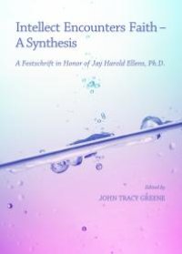 cover of the book Intellect Encounters Faith - A Synthesis : A Festschrift in Honor of Jay Harold Ellens, Ph.D.