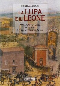 cover of the book La lupa e il leone. Romanzo toscano al tempo della guerra di Siena