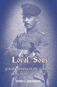 cover of the book Loyal Sons : Jews in the German Army in the Great War