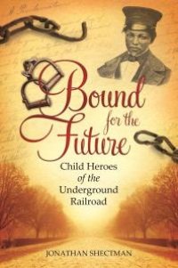 cover of the book Bound for the Future: Child Heroes of the Underground Railroad : Child Heroes of the Underground Railroad