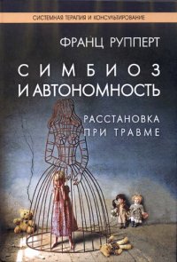 cover of the book Симбиоз и автономность. Расстановка при травме. Симбиотическая травма и любовь по тy сторону семейных переплетений