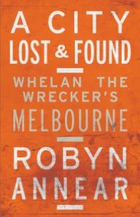 cover of the book A City Lost and Found : Whelan the Wrecker's Melbourne