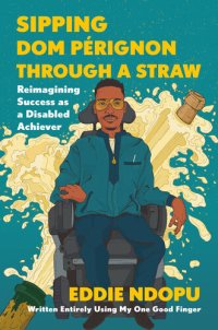 cover of the book Sipping Dom Pérignon Through a Straw: Reimagining Success as a Disabled Achiever