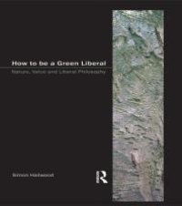 cover of the book How to Be a Green Liberal : Nature, Value and Liberal Philosophy