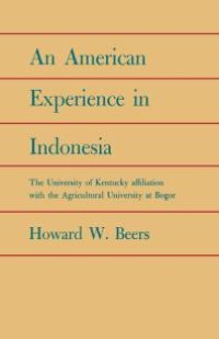 cover of the book An American Experience in Indonesia : The University of Kentucky Affiliation with the Agricultural University at Bogor