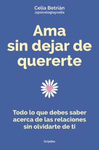 cover of the book Ama sin dejar de quererte: Todo lo que debes saber acerca de las relaciones sin olvidarte de ti