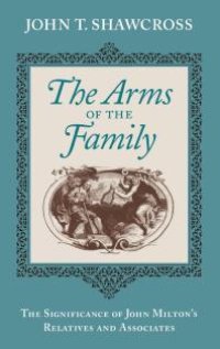 cover of the book The Arms of the Family : The Significance of John Milton's Relatives and Associates