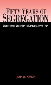 cover of the book Fifty Years of Segregation : Black Higher Education in Kentucky, 1904-1954