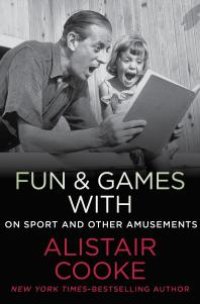 cover of the book Fun and Games with Alistair Cooke : On Sport and Other Amusements