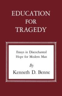 cover of the book Education for Tragedy : Essays in Disenchanted Hope for Modern Man