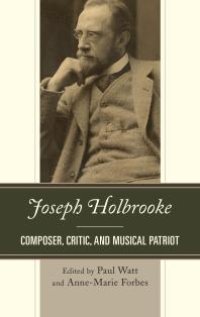 cover of the book Joseph Holbrooke : Composer, Critic, and Musical Patriot