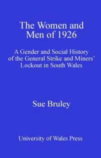 cover of the book The Women and Men of 1926 : A Gender and Social History of the General Strike and Miners' Lockout in South Wales