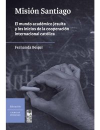 cover of the book Misión Santiago: El mundo académico jesuita y los inicios de la cooperación internacional católica