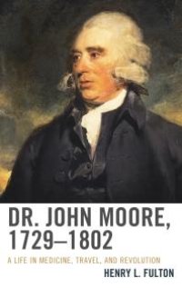 cover of the book Dr. John Moore, 1729–1802 : A Life in Medicine, Travel, and Revolution