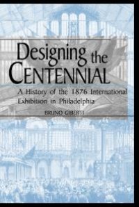 cover of the book Designing the Centennial : A History of the 1876 International Exhibition in Philadelphia