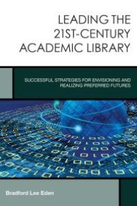 cover of the book Leading the 21st-Century Academic Library : Successful Strategies for Envisioning and Realizing Preferred Futures