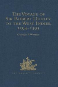 cover of the book The Voyage of Sir Robert Dudley, Afterwards Styled Earl of Warwick and Leicester and Duke of Northumberland, to the West Indies, 1594-1595 : Narrated by Capt. Wyatt, by Himself, and by Abram Kendall, Master