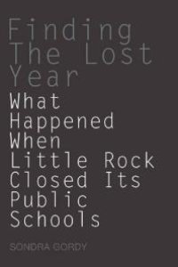 cover of the book Finding the Lost Year : What Happened When Little Rock Closed Its Public Schools