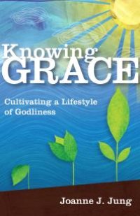 cover of the book Knowing Grace : Cultivating a Lifestyle of Godliness