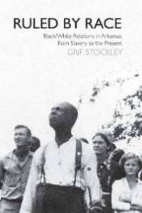 cover of the book Ruled by Race : Black/White Relations in Arkansas from Slavery to the Present