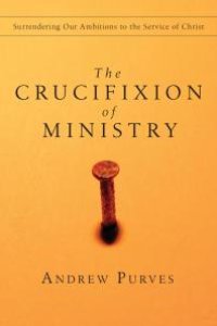 cover of the book The Crucifixion of Ministry : Surrendering Our Ambitions to the Service of Christ