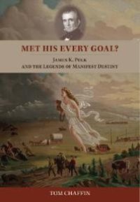 cover of the book Met His Every Goal? : James K. Polk and the Legends of Manifest Destiny