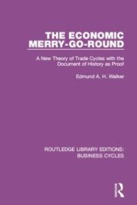 cover of the book The Economic Merry-Go-Round (RLE: Business Cycles) : A New Theory of Trade Cycles with the Document of History As Proof